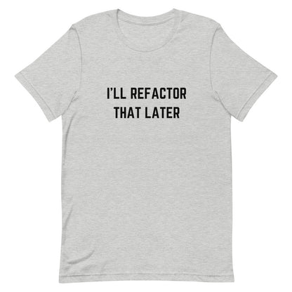 "I'LL REFACTOR THAT LATER" Light T-Shirt The Developer Shop