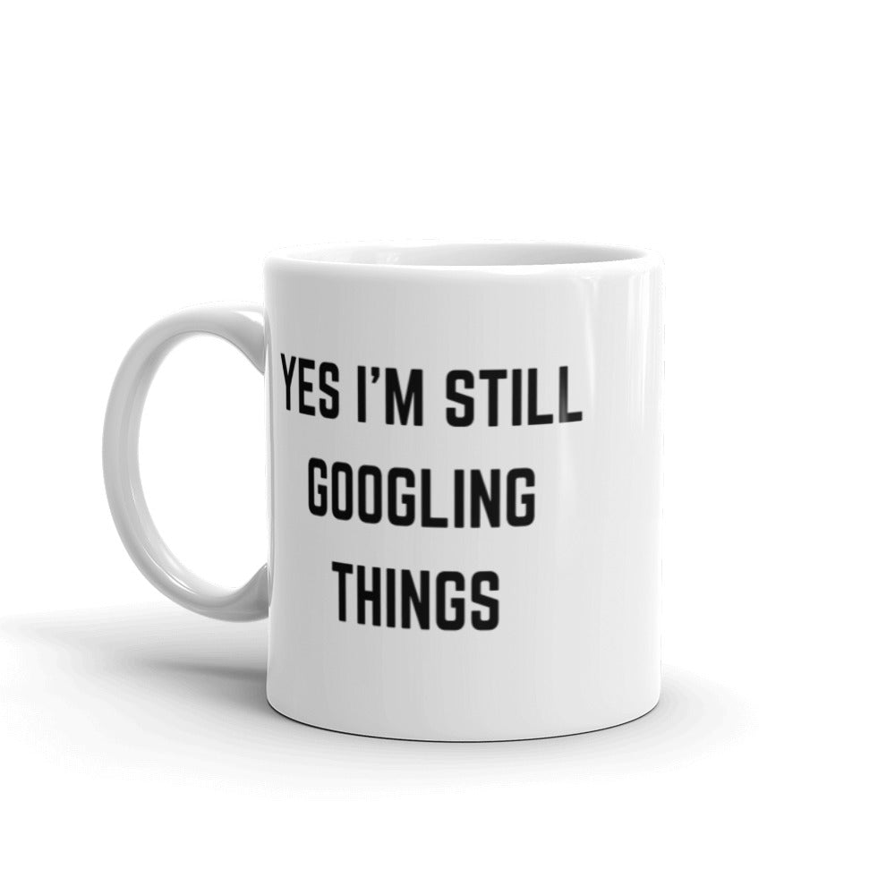 "YES I'M STILL GOOGLING THINGS" Mug The Developer Shop