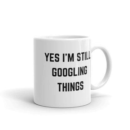 "YES I'M STILL GOOGLING THINGS" Mug The Developer Shop